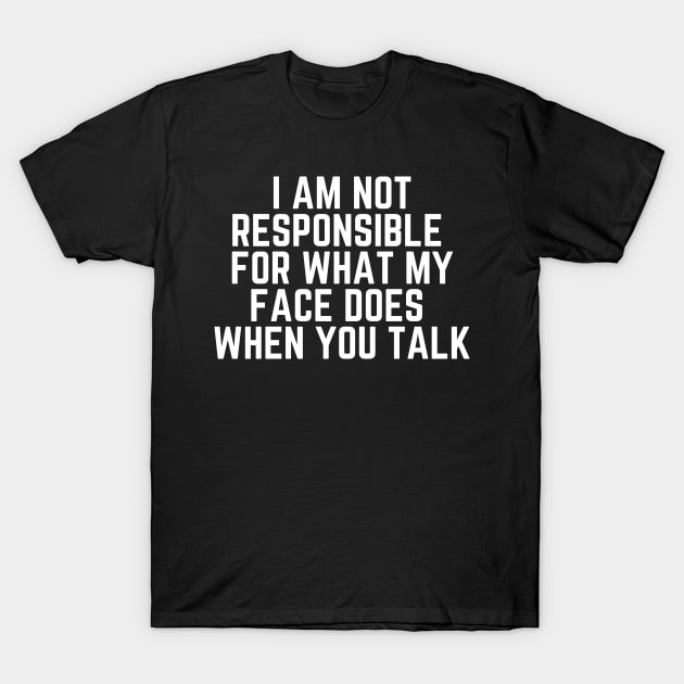 I Am Not Responsible For What My Face Does When You Talk - Humor Joke Slogan Sarcastic Saying T-Shirt by ballhard